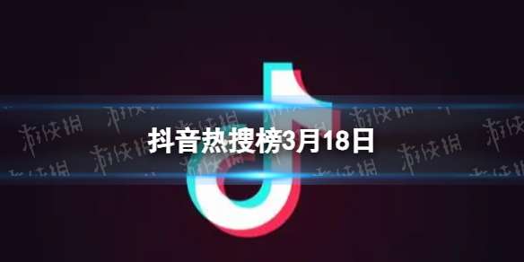 抖音热搜榜3月18日 抖音热搜排行榜今日榜3.18