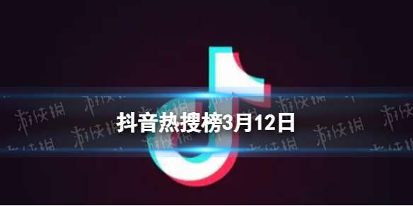 抖音热搜榜3月12日 抖音热搜排行榜今日榜3.12