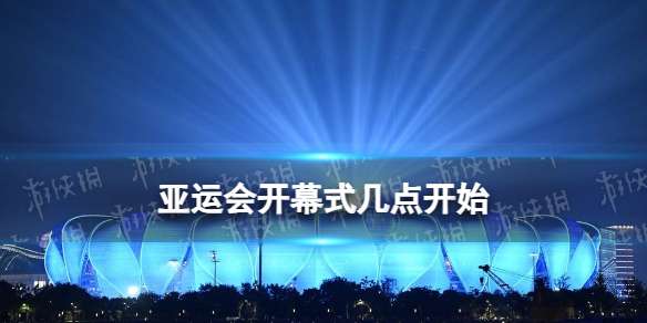 亚运会开幕式几点开始 杭州亚运会开幕式时间