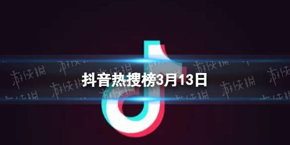 抖音热搜榜3月13日 抖音热搜排行榜今日榜3.13