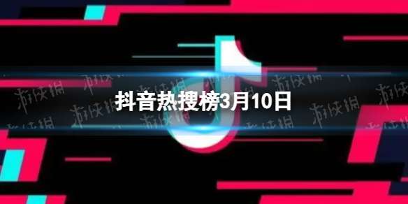 抖音热搜榜3月10日 抖音热搜排行榜今日榜3.10